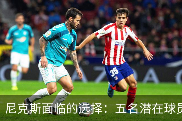 尼克斯面临的选择：五名潜在球员的竞争